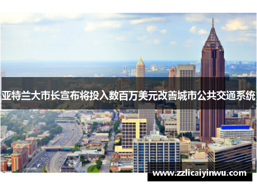 亚特兰大市长宣布将投入数百万美元改善城市公共交通系统